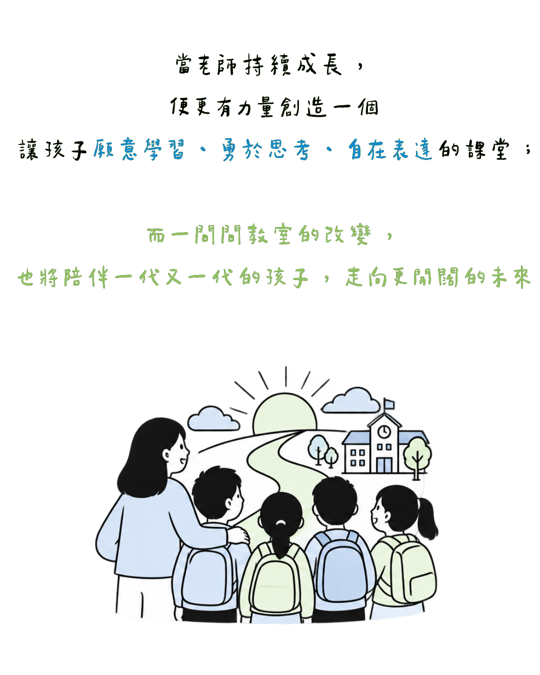 當老師持續成長 ， 便更有力量創造一個 讓孩子願意學習 、 勇於思考 、 自在表達的課堂 ； 而一間間課堂的改變 ， 也將陪伴一代又一代的孩子 ， 走向更開闊的未來（手機更新版）
